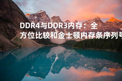 DDR4 与 DDR3 内存：全方位比较和金士顿内存条序列号解读